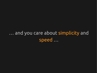 … and you care about simplicity and
            speed …
 