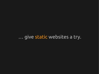 … give static websites a try.
 