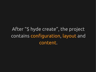 After “$ hyde create”, the project
contains configuration, layout and
            content.
 