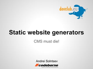 Static website generators
CMS must die!

Andrei Solntsev

 