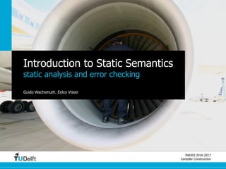 IN4303 2016-2017
Compiler Construction
Introduction to Static Semantics
static analysis and error checking
Guido Wachsmuth, Eelco Visser
 