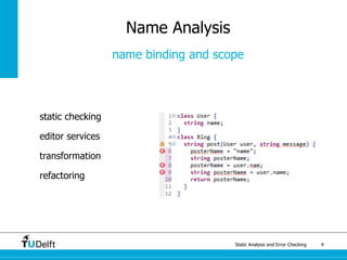 Static Analysis and Error Checking 4
static checking
editor services
transformation
refactoring
Name Analysis
name binding and scope
 