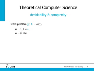 Static Analysis and Error Checking 9
word problem χL: Σ*
→ {0,1}
w → 1, if w∈L
w → 0, else
Theoretical Computer Science
decidability & complexity
 