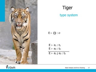 Static Analysis and Error Checking 17
Tiger
type system
E ⊢ () : ∅
E ⊢ e1 : t1
E ⊢ e2 : t2
E ⊢ e1 ; e2 : t2
 