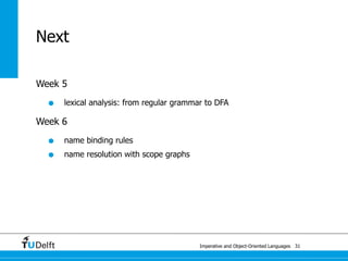 Imperative and Object-Oriented Languages
Next
Week 5
• lexical analysis: from regular grammar to DFA
Week 6
• name binding rules
• name resolution with scope graphs
31
 