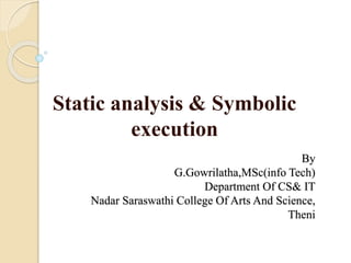 By
G.Gowrilatha,MSc(info Tech)
Department Of CS& IT
Nadar Saraswathi College Of Arts And Science,
Theni
Static analysis & Symbolic
execution
 