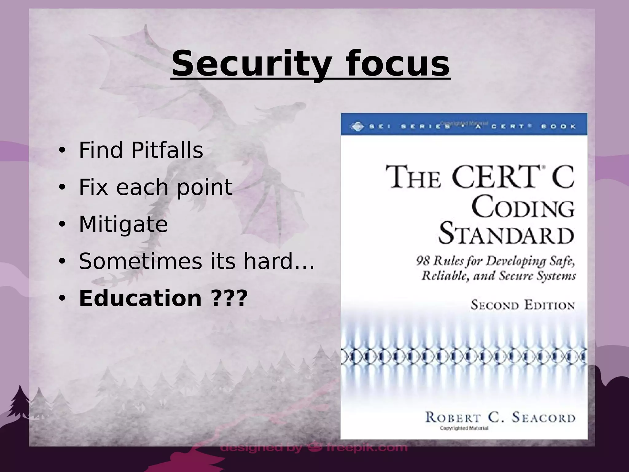 Security focus
●
Find Pitfalls
●
Fix each point
●
Mitigate
●
Sometimes its hard…
●
Education ???
 