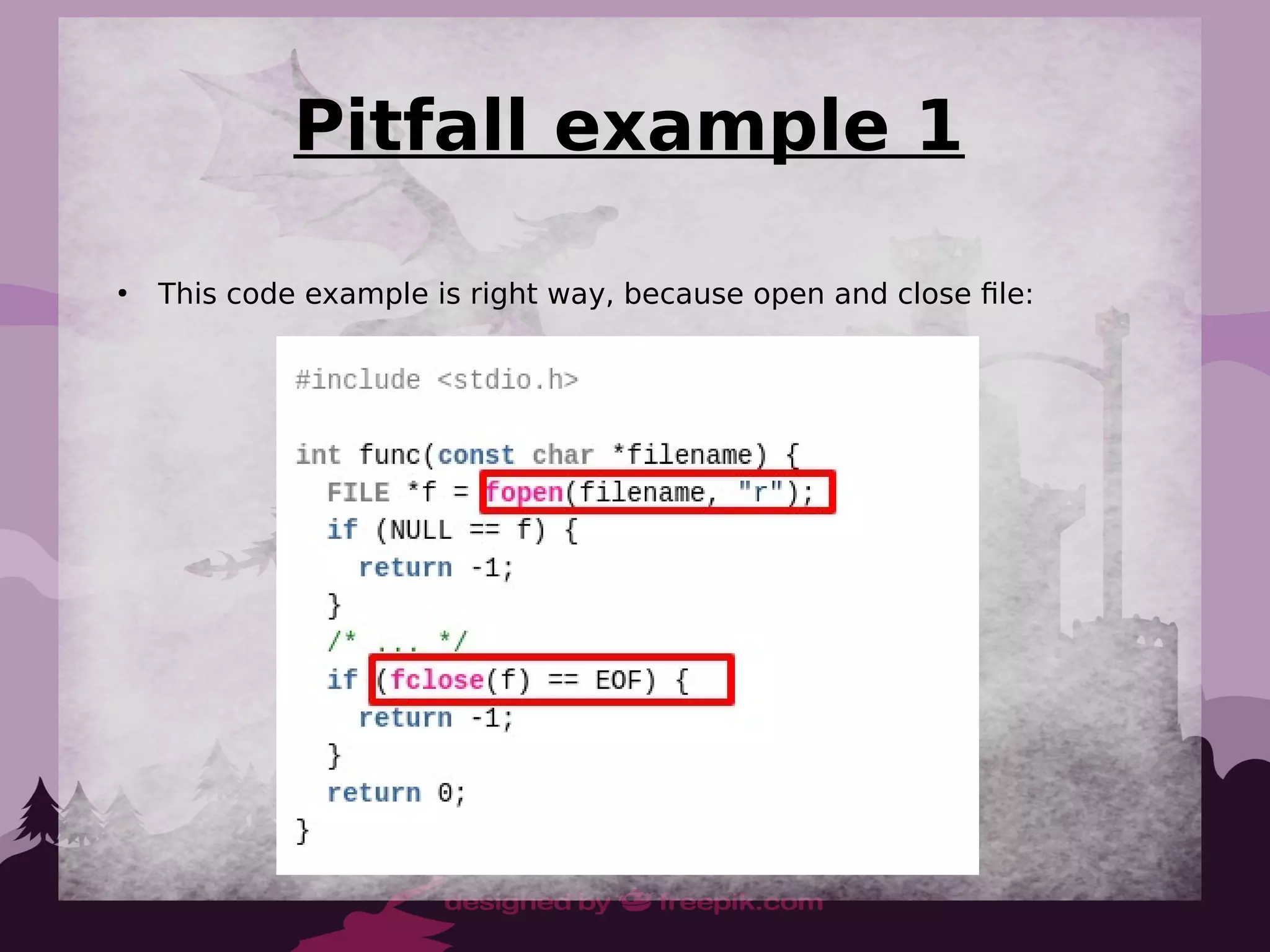Pitfall example 1
●
This code example is right way, because open and close file:
 