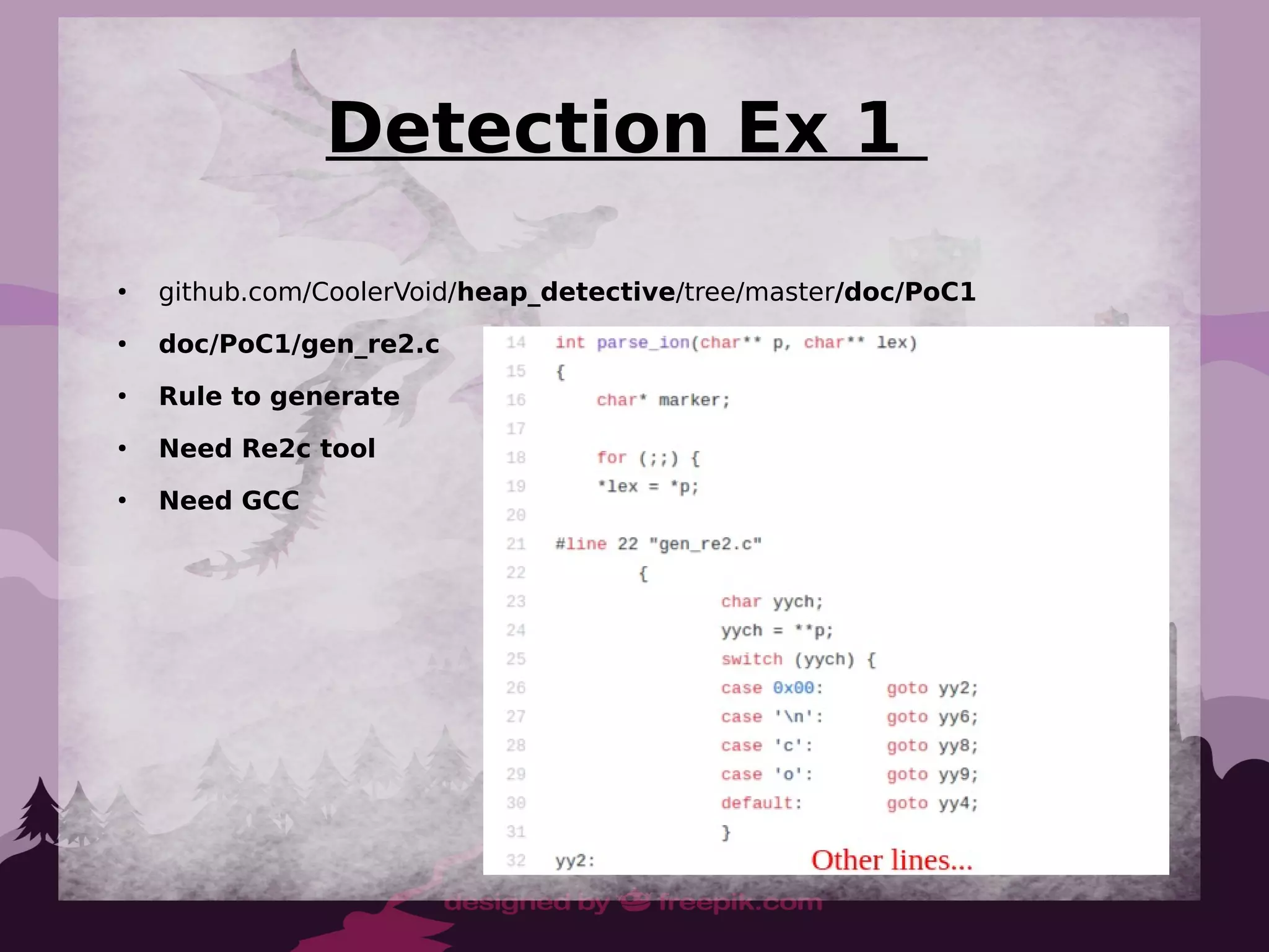Detection Ex 1
●
github.com/CoolerVoid/heap_detective/tree/master/doc/PoC1
●
doc/PoC1/gen_re2.c
●
Rule to generate
●
Need Re2c tool
●
Need GCC
 
