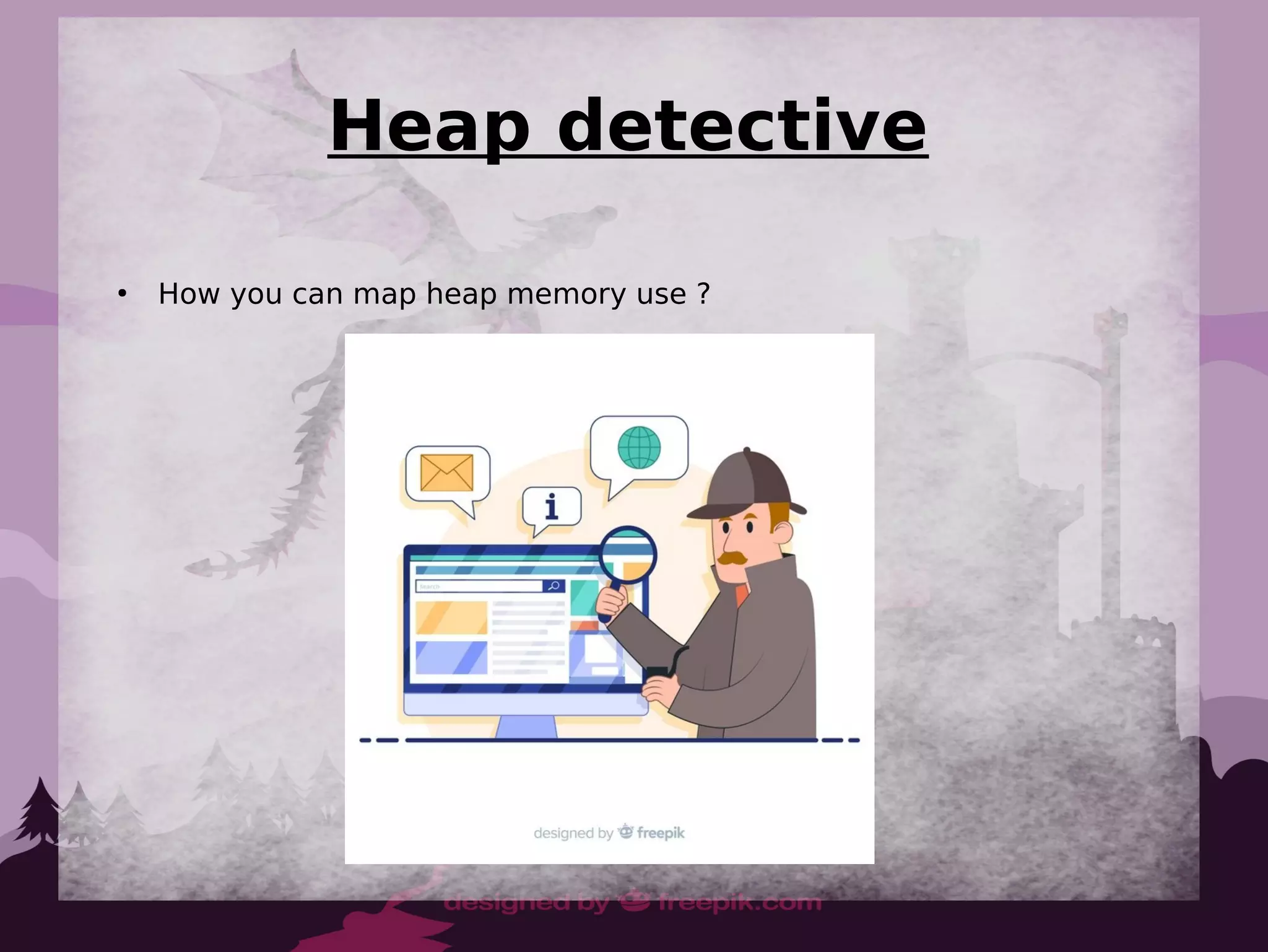 Heap detective
●
How you can map heap memory use ?
 