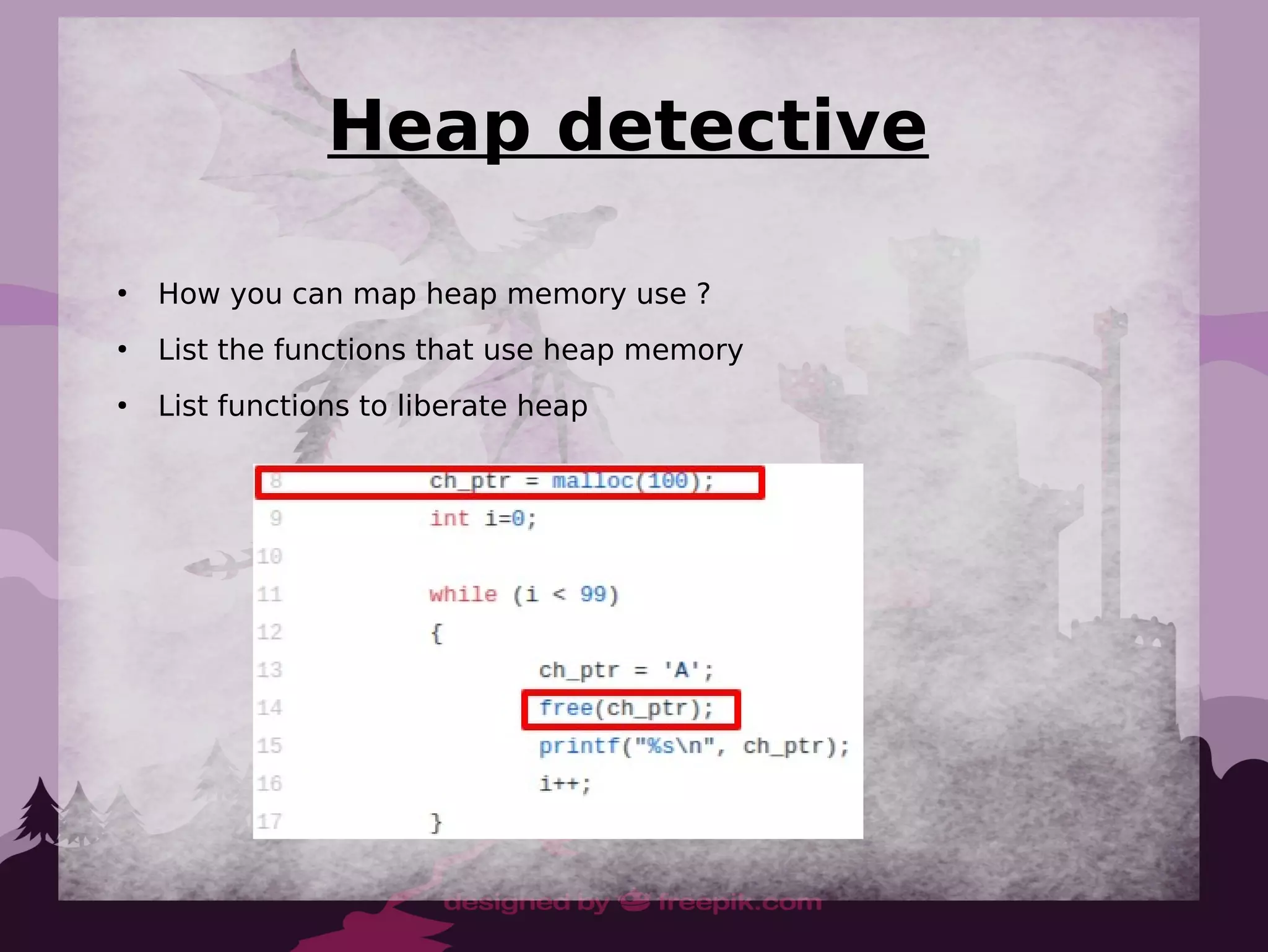 Heap detective
●
How you can map heap memory use ?
●
List the functions that use heap memory
●
List functions to liberate heap
 