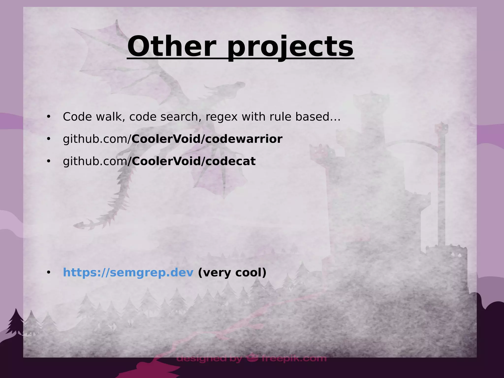 Other projects
●
Code walk, code search, regex with rule based…
●
github.com/CoolerVoid/codewarrior
●
github.com/CoolerVoid/codecat
●
https://semgrep.dev (very cool)
 