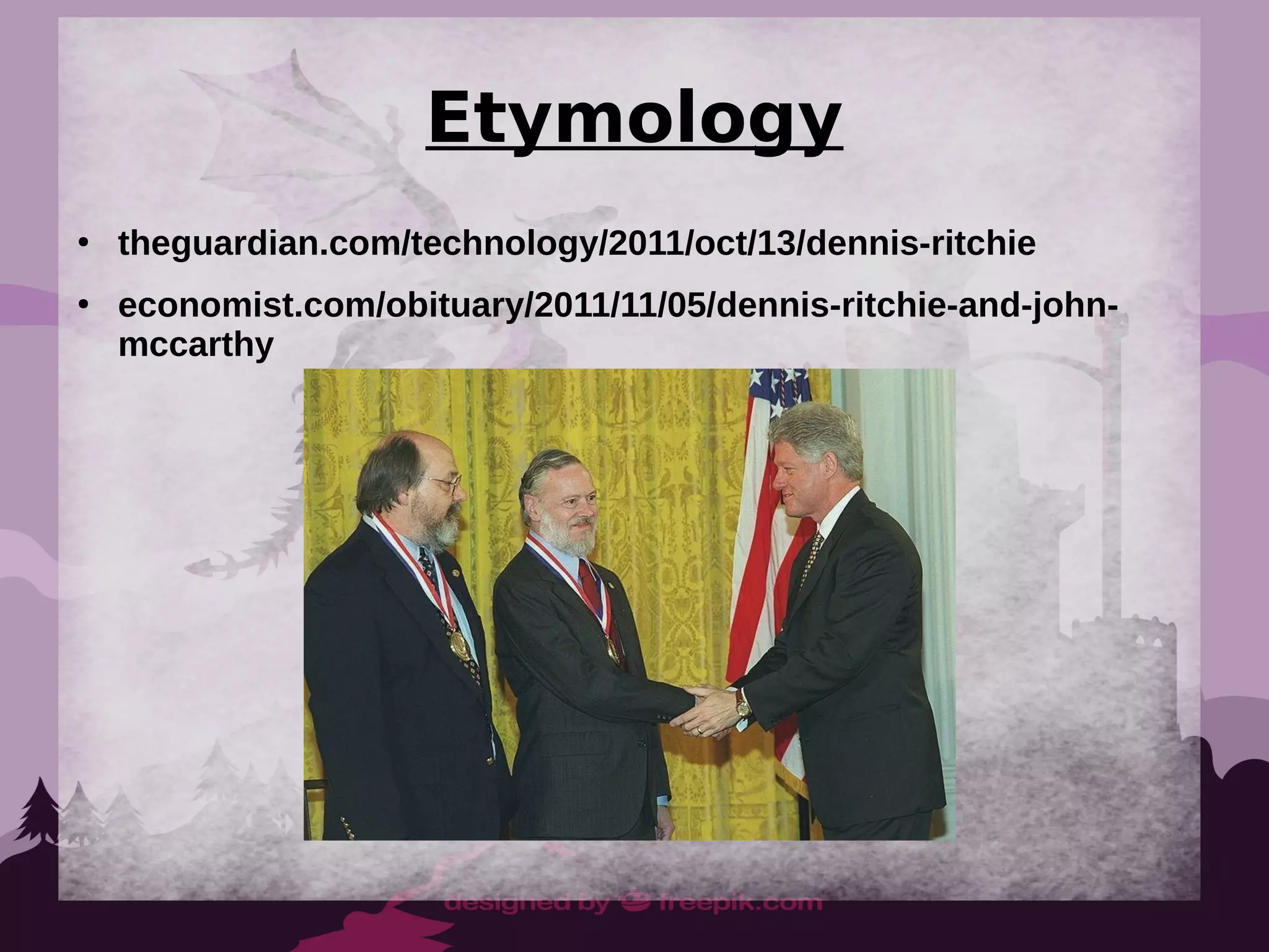 Etymology
●
theguardian.com/technology/2011/oct/13/dennis-ritchie
●
economist.com/obituary/2011/11/05/dennis-ritchie-and-john-
mccarthy
 
