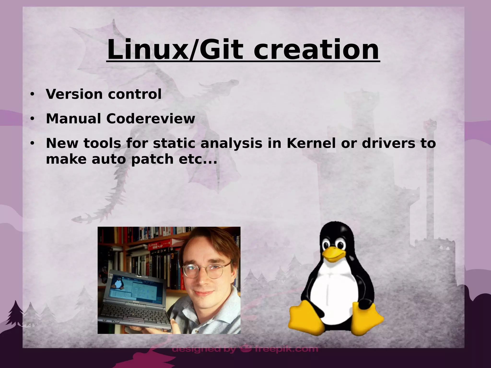 Linux/Git creation
●
Version control
●
Manual Codereview
●
New tools for static analysis in Kernel or drivers to
make auto patch etc...
 