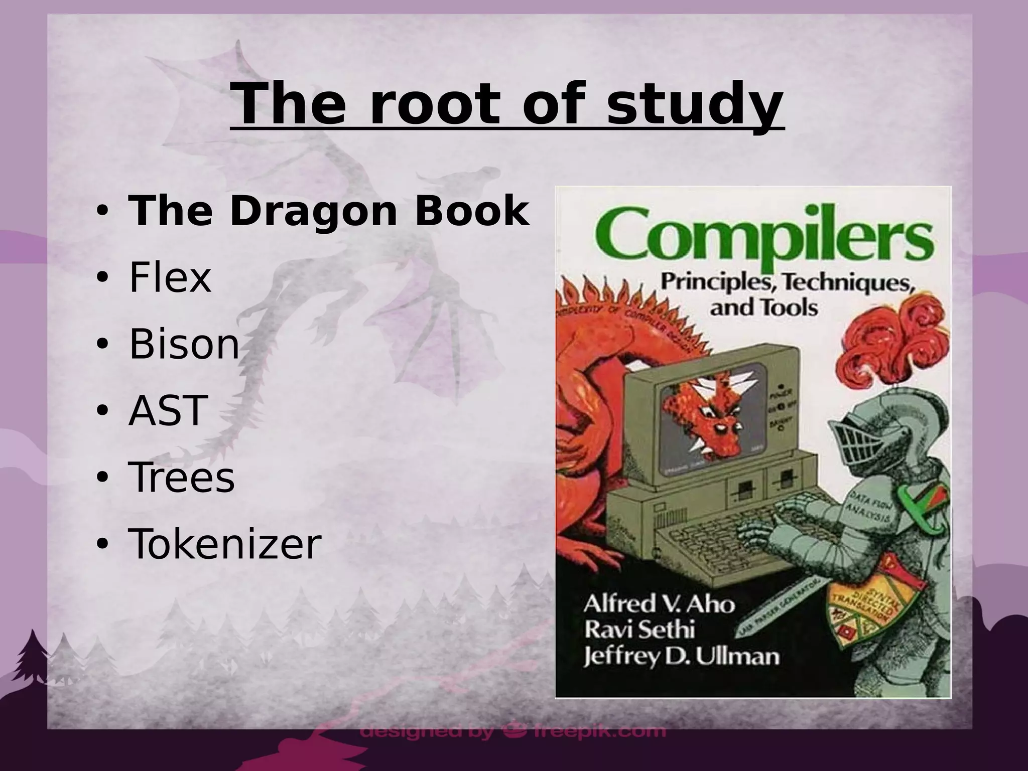 The root of study
●
The Dragon Book
●
Flex
●
Bison
●
AST
●
Trees
●
Tokenizer
 
