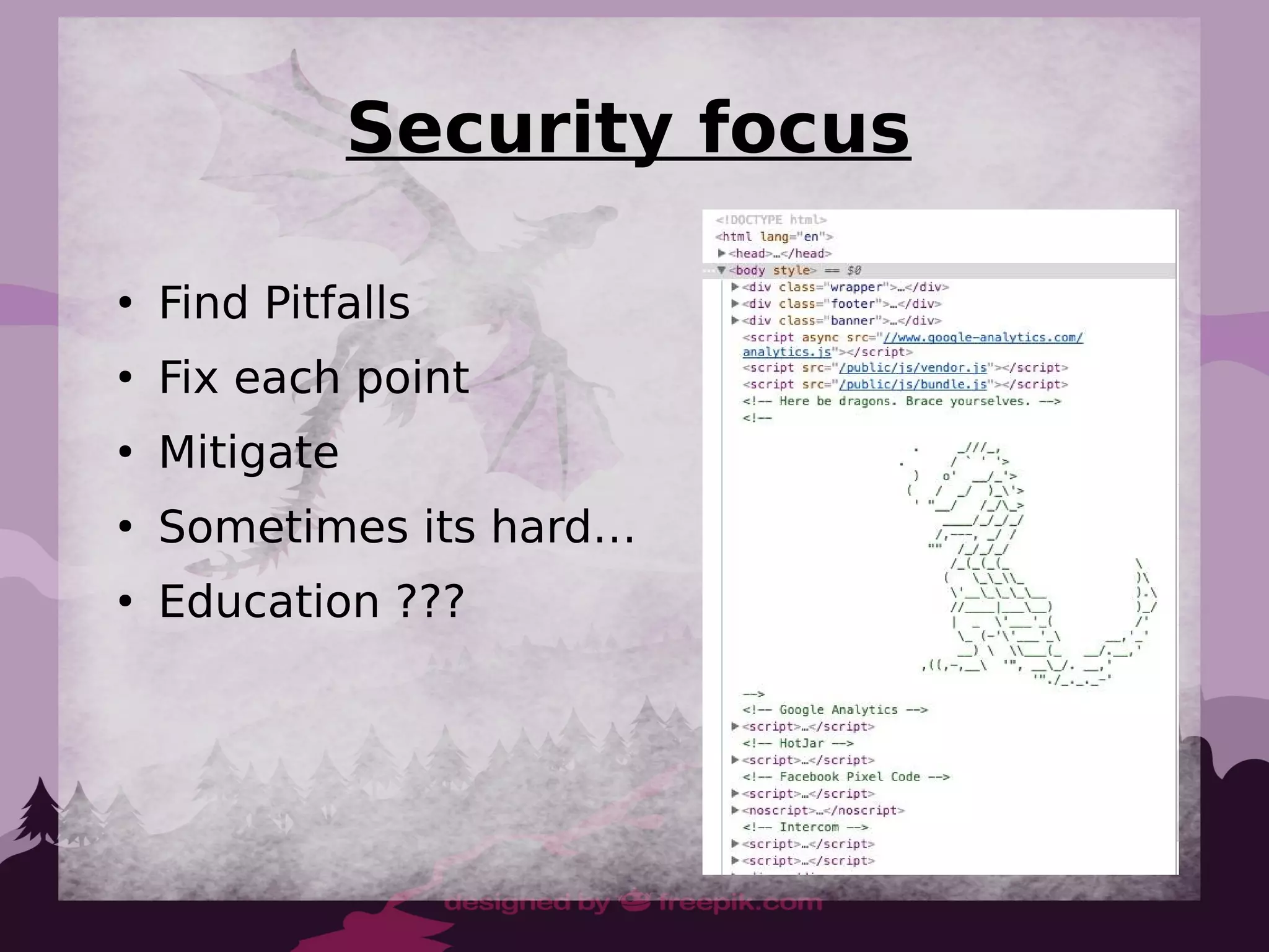 Security focus
●
Find Pitfalls
●
Fix each point
●
Mitigate
●
Sometimes its hard…
●
Education ???
 
