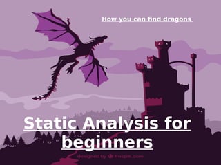 Static Analysis for
beginners
How you can find dragons
 