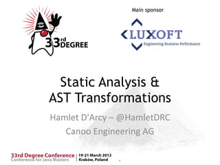 Main sponsor




  Static Analysis &
AST Transformations
Hamlet D'Arcy – @HamletDRC
   Canoo Engineering AG
 