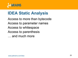 IDEA Static Analysis
Access to more than bytecode
Access to parameter names
Access to whitespace
Access to parenthesis
… and much more




www.jetbrains.com/idea         20
 