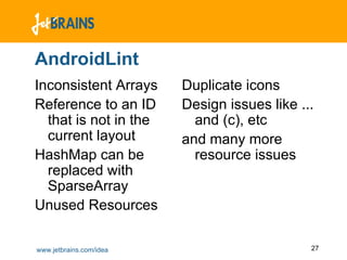 AndroidLint
Inconsistent Arrays      Duplicate icons
Reference to an ID       Design issues like ...
  that is not in the       and (c), etc
  current layout         and many more
HashMap can be             resource issues
  replaced with
  SparseArray
Unused Resources

www.jetbrains.com/idea                        27
 