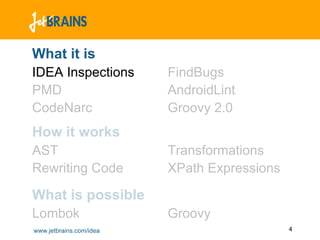What it is
IDEA Inspections         FindBugs
PMD                      AndroidLint
CodeNarc                 Groovy 2.0
How it works
AST                      Transformations
Rewriting Code           XPath Expressions

What is possible
Lombok                   Groovy
www.jetbrains.com/idea                       4
 