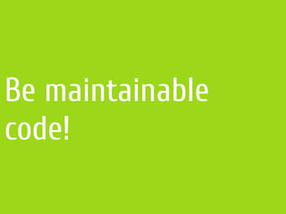 Be maintainable
code!
 