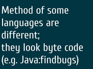 Method of some
languages are
different;
they look byte code
(e.g. Java:findbugs)
 