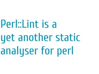 Perl::Lint is a
yet another static
analyser for perl
 