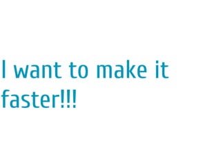 I want to make it
faster!!!
 