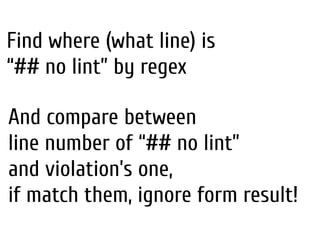 Find where (what line) is
“## no lint” by regex
And compare between
line number of “## no lint”
and violation’s one,
if match them, ignore form result!
 