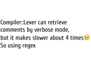 Compiler::Lexer can retrieve
comments by verbose mode,
but it makes slower about 4 times😢
So using regex
 