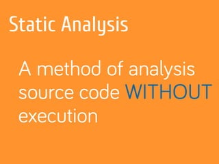 Static Analysis
A method of analysis
source code WITHOUT
execution
 