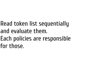 Read token list sequentially
and evaluate them.
Each policies are responsible
for those.
 