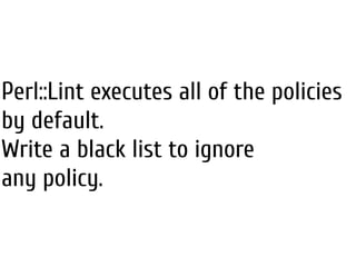 Perl::Lint executes all of the policies
by default.
Write a black list to ignore
any policy.
 