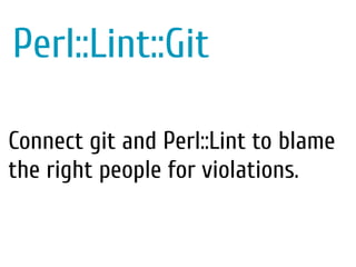 Perl::Lint::Git
Connect git and Perl::Lint to blame the right people for
violations.Connect git and Perl::Lint to blame
the right people for violations.
 