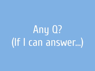 Any Q?
(If I can answer…)
 