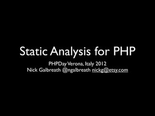 Static Analysis
   for PHP
          PHPDay Verona, Italy 2012
 Nick Galbreath @ngalbreath nickg@etsy.com
 