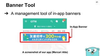 Banner Tool
➔ A management tool of in-app banners
In-App Banner
A screenshot of our app (Mercari Atte)
41
 