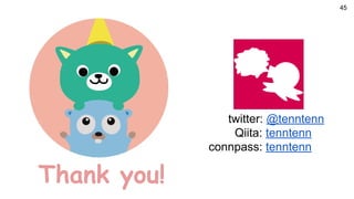 Thank you!
twitter: @tenntenn
Qiita: tenntenn
connpass: tenntenn
45
 