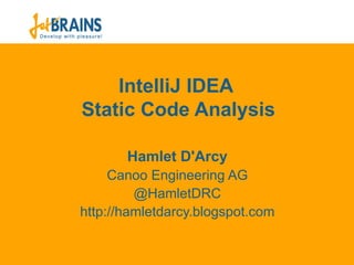 IntelliJ IDEA
Static Code Analysis

       Hamlet D'Arcy
     Canoo Engineering AG
         @HamletDRC
http://hamletdarcy.blogspot.com
 