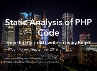 Static Analysis of PHP
Code
How the Heck did I write so many Bugs?
PHPCon Poland, September 2016
By Rouven Weßling ( )
Ecosystem Developer / Developer Evangelist, Contentful
@RouvenWessling
photo credit: byWarsaw Kamil Porembiński (license)
 