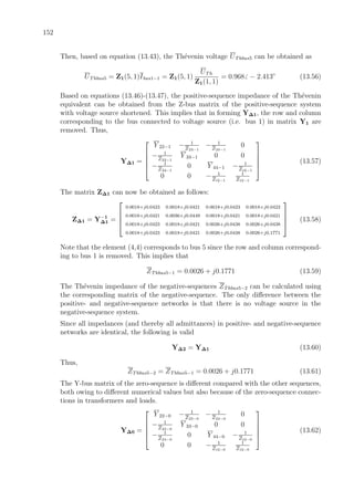 152
Then, based on equation (13.43), the Th´evenin voltage UThbus5 can be obtained as
UThbus5 = Z1(5, 1)Ibus1−1 = Z1(5, 1)
UTh
Z1(1, 1)
= 0.968 − 2.413◦
(13.56)
Based on equations (13.46)-(13.47), the positive-sequence impedance of the Th´evenin
equivalent can be obtained from the Z-bus matrix of the positive-sequence system
with voltage source shortened. This implies that in forming Y∆1, the row and column
corresponding to the bus connected to voltage source (i.e. bus 1) in matrix Y1 are
removed. Thus,
Y∆1 =





Y 22−1 − 1
Z23−1
− 1
Z24−1
0
− 1
Z23−1
Y 33−1 0 0
− 1
Z24−1
0 Y 44−1 − 1
Zt2−1
0 0 − 1
Zt2−1
1
Zt2−1





(13.57)
The matrix Z∆1 can now be obtained as follows:
Z∆1 = Y−1
∆1 =




0.0018+j0.0423 0.0018+j0.0421 0.0018+j0.0423 0.0018+j0.0423
0.0018+j0.0421 0.0036+j0.0449 0.0018+j0.0421 0.0018+j0.0421
0.0018+j0.0423 0.0018+j0.0421 0.0026+j0.0438 0.0026+j0.0438
0.0018+j0.0423 0.0018+j0.0421 0.0026+j0.0438 0.0026+j0.1771



 (13.58)
Note that the element (4,4) corresponds to bus 5 since the row and column correspond-
ing to bus 1 is removed. This implies that
ZThbus5−1 = 0.0026 + j0.1771 (13.59)
The Th´evenin impedance of the negative-sequences ZThbus5−2 can be calculated using
the corresponding matrix of the negative-sequence. The only diﬀerence between the
positive- and negative-sequence networks is that there is no voltage source in the
negative-sequence system.
Since all impedances (and thereby all admittances) in positive- and negative-sequence
networks are identical, the following is valid
Y∆2 = Y∆1 (13.60)
Thus,
ZThbus5−2 = ZThbus5−1 = 0.0026 + j0.1771 (13.61)
The Y-bus matrix of the zero-sequence is diﬀerent compared with the other sequences,
both owing to diﬀerent numerical values but also because of the zero-sequence connec-
tions in transformers and loads.
Y∆0 =





Y 22−0 − 1
Z23−0
− 1
Z24−0
0
− 1
Z23−0
Y 33−0 0 0
− 1
Z24−0
0 Y 44−0 − 1
Zt2−0
0 0 − 1
Zt2−0
1
Zt2−0





(13.62)
 