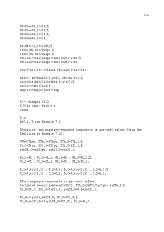 165
U2=Zbus(2,1)*I1;%
U3=Zbus(3,1)*I1;%
U4=Zbus(4,1)*I1;%
U5=Zbus(5,1)*I1;
S1=U1*conj(I1)*Sb;%
IZ23=(U2-U3)/Z23pu;%
IZ24=(U2-U4)/Z24pu;%
PfLine1=real(Z23pu)*abs(IZ23)^2*Sb;%
PfLine2=real(Z24pu)*abs(IZ24)^2*Sb;
eta=(real(S1)-PfLine1-PfLine2)/real(S1);
Zf4=0; YD=Ybus(2:5,2:5); ZD=inv(YD);%
Isc4=U4*Ib10/(Zf4+ZD(4-1,4-1));%
absIsc4=abs(Isc4)%
angIsc4=angle(Isc4)*deg
%--- Example 13.2
% File name: Ex13_2.m
clear
% 1)
Ex7_2, % run Example 7.2
%Positive- and negative-sequence components in per-unit values (from the
%solution to Example 7.2):
UTh=UThpu; ZTh_1=ZThpu; ZTh_2=ZTh_1;%
Zt_1=Ztpu; Z21_1=Z21pu; Z21_2=Z21_1;%
ysh21_1=ysh21pu; ysh21_2=ysh21_1;
AL_1=AL ; AL_2=AL_1; BL_1=BL ; BL_2=BL_1;%
CL_1=CL ; CL_2=CL_1; DL_1=DL ; DL_2=DL_1;
A_1=F_tot(1,1) ; A_2=A_1; B_1=F_tot(1,2) ; B_2=B_1;%
C_1=F_tot(2,1) ; C_2=C_1; D_1=F_tot(2,2) ; D_2=D_1;
%Zero-sequence components in per-unit values
Isc1phi=0.2*exp(-j*90*rad)/Ib70; ZTh_0=3*UTh/Isc1phi-2*ZTh_1;%
Zt_0=Zt_1; Z21_0=3*Z21_1; ysh21_0=0.5*ysh21_1;
AL_0=1+ysh21_0*Z21_0; BL_0=Z21_0;%
CL_0=ysh21_0*(2+ysh21_0*Z21_0); DL_0=AL_0;
 