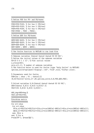 176
%%%%%%%%%%%%%%%%%%%%%%%%%%%%%%%%%%
% Define PGD for PU- and PQ-buses
%%%%%%%%%%%%%%%%%%%%%%%%%%%%%%%%%%
PGD2=PG2-PLD2; % for bus 2 (PQ-bus)
PGD3=PG3-PLD3; % for bus 3 (PQ-bus)
PGD4=PG4-PLD4; % for bus 4 (PQ-bus)
PGD=[PGD2 ; PGD3 ; PGD4];
%%%%%%%%%%%%%%%%%%%%%%%%%%
% Define QGD for PQ-buses
%%%%%%%%%%%%%%%%%%%%%%%%%%
QGD2=QG2-QLD2; % for bus 2 (PQ-bus)
QGD3=QG3-QLD3; % for bus 3 (PQ-bus)
QGD4=QG4-QLD4; % for bus 4 (PQ-bus)
QGD=[QGD2 ; QGD3 ; QGD4];
%%%%%%%%%%%%%%%%%%%%%%%%%%%%%%%%%%%%%%%%%%%%%%%%%
% Use fsolve function in MATLAB to run load flow
%%%%%%%%%%%%%%%%%%%%%%%%%%%%%%%%%%%%%%%%%%%%%%%%%
% Unknown variables [theta2 theta3 theta4 U2 U3 U4]’;
% Define the initial values of the unknown variables
X0=[0 0 0 1 1 1]’; % Flat initial values
s_z=size(X0);
nx=s_z(1,1); % number of unknown variables
% The function below is used for fsolve (type "help fsolve" in MATLAB)
options_solve=optimset(’Display’,’off’,’TolX’,tole,’TolFun’,tole);
% Parameters used for fsolve
PAR=[nx ; nbus ; U1 ; theta1];%
[X_X]=fsolve(’solve_lf’,X0,options_solve,G,B,PGD,QGD,PAR);
% Solved variables X_X=[theta2 theta3 theta4 U2 U3 U4]’;
ANG=[theta1 X_X(1) X_X(2) X_X(3)]’;%
VOLT=[U1 X_X(4) X_X(5) X_X(6)]’,
ANG_deg=ANG*deg;%
VOLT_kV=VOLT*Ub;
%%%%%%%%%%%%%%%%%
%Jacobian matrix
%%%%%%%%%%%%%%%%%
for m=1:nbus
for n=1:nbus
PP(m,n)=VOLT(m)*VOLT(n)*(G(m,n)*cos(ANG(m)-ANG(n))+B(m,n)*sin(ANG(m)-ANG(n)));
QQ(m,n)=VOLT(m)*VOLT(n)*(G(m,n)*sin(ANG(m)-ANG(n))-B(m,n)*cos(ANG(m)-ANG(n)));
end, %for n
end, % for m
P=sum(PP’); Q=sum(QQ’);
 