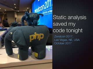 Static analysis
saved my
code tonight
Zendcon 2017,
Las Vegas, NE, USA
October 2017
 