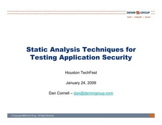 Static Analysis Techniques for
 Testing Application Security

              Houston TechFest

              January 24, 2009

      Dan Cornell – dan@denimgroup.com
 