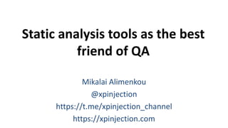 Static analysis tools as the best
friend of QA
Mikalai Alimenkou
@xpinjection
https://t.me/xpinjection_channel
https://xpinjection.com
 