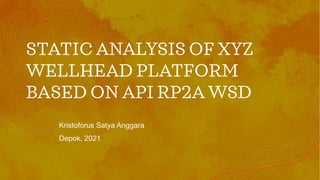 STATIC ANALYSIS OF XYZ
WELLHEAD PLATFORM
BASED ON API RP2A WSD
Kristoforus Satya Anggara
Depok, 2021
 