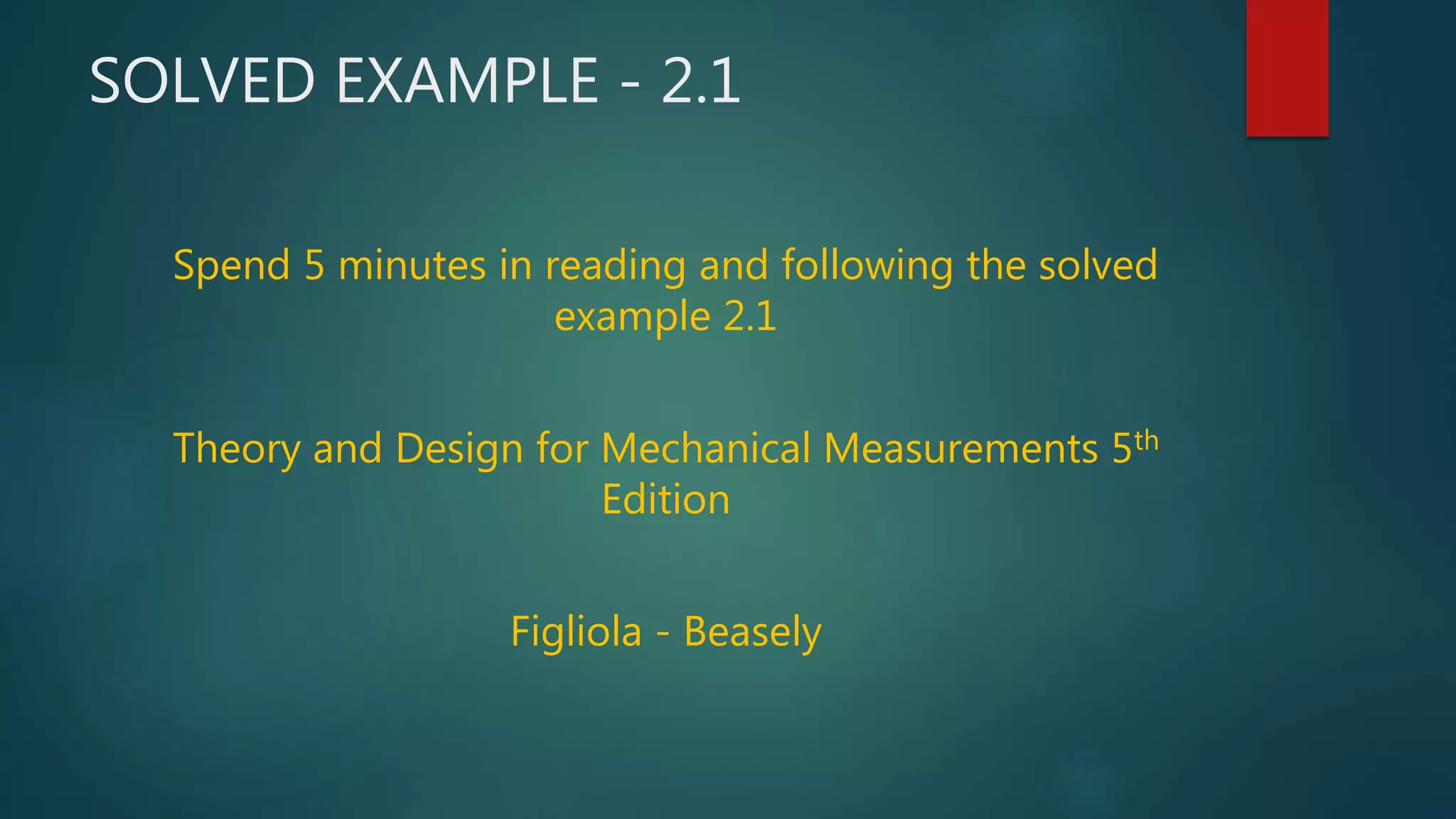 SOLVED EXAMPLE - 2.1
Spend 5 minutes in reading and following the solved
example 2.1
Theory and Design for Mechanical Measurements 5th
Edition
Figliola - Beasely
 