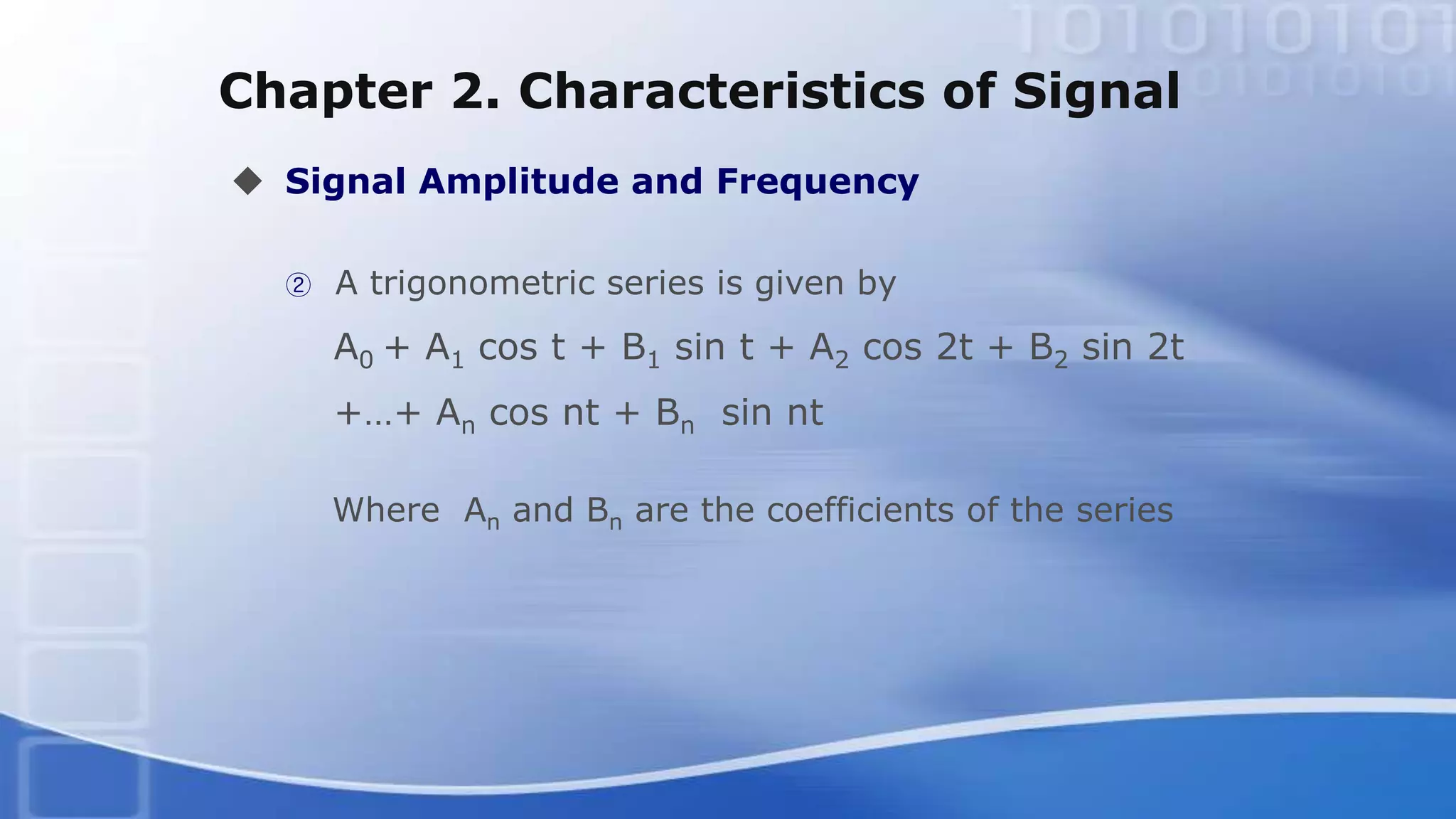 Chapter 2. Characteristics of Signal
 Signal Amplitude and Frequency
② A trigonometric series is given by
A0 + A1 cos t + B1 sin t + A2 cos 2t + B2 sin 2t
+…+ An cos nt + Bn sin nt
Where An and Bn are the coefficients of the series
 